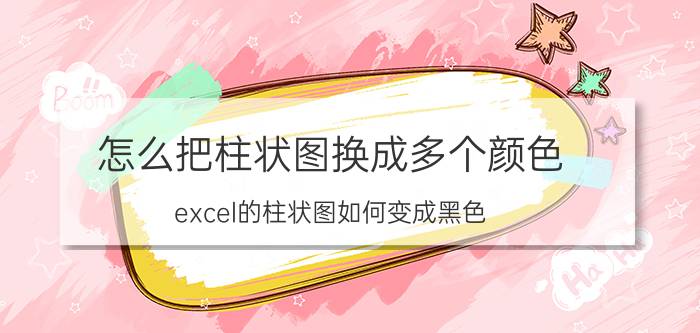 怎么把柱状图换成多个颜色 excel的柱状图如何变成黑色？